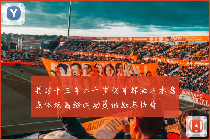 再过十三年六十岁仍可挥洒汗水盘点体坛高龄运动员的励志传奇