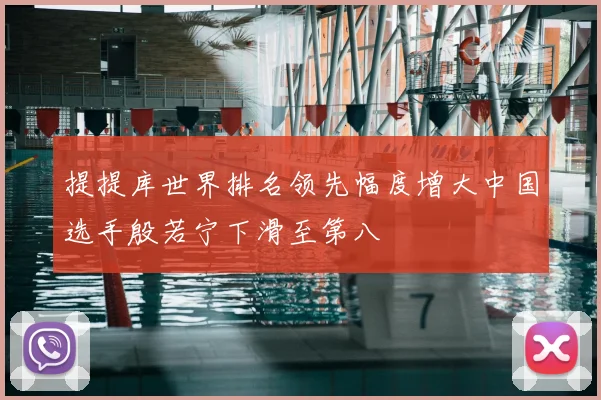 提提库世界排名领先幅度增大中国选手殷若宁下滑至第八