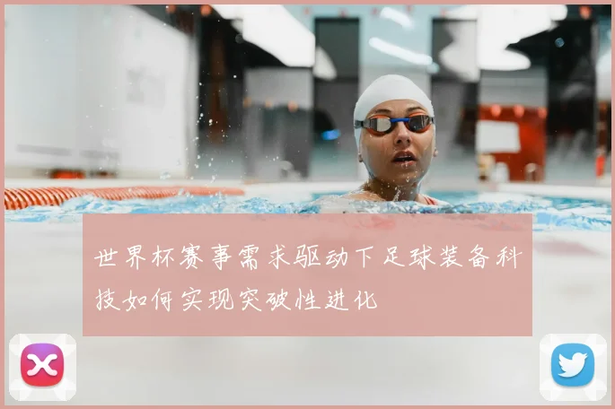 世界杯赛事需求驱动下足球装备科技如何实现突破性进化