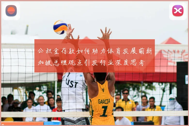 公积金存款如何助力体育发展前新加坡总理观点引发行业深度思考
