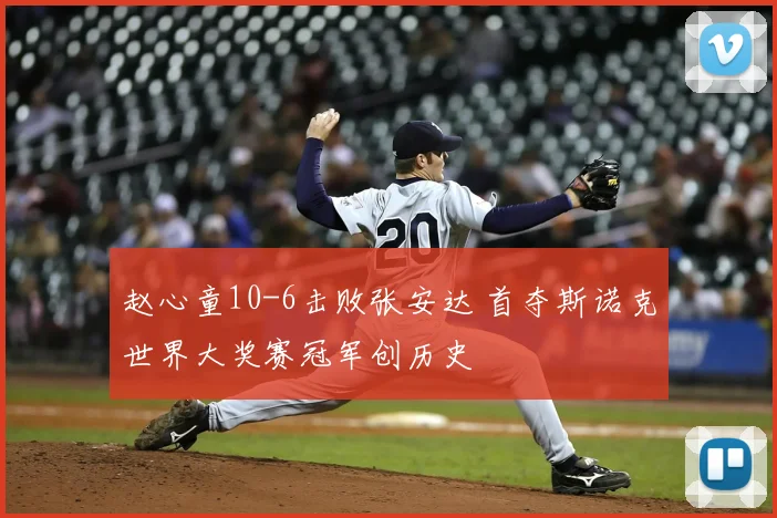 赵心童10-6击败张安达 首夺斯诺克世界大奖赛冠军创历史