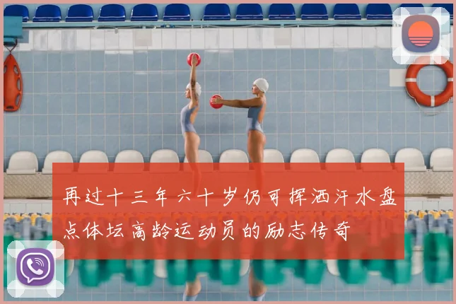再过十三年六十岁仍可挥洒汗水盘点体坛高龄运动员的励志传奇