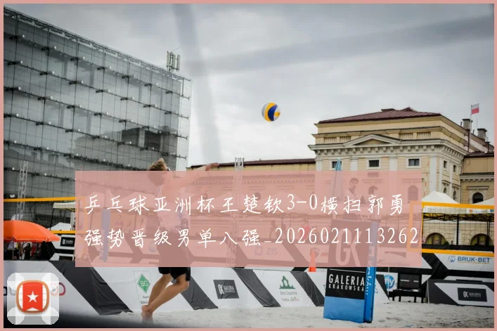 乒乓球亚洲杯王楚钦3-0横扫郭勇 强势晋级男单八强_20260211132626