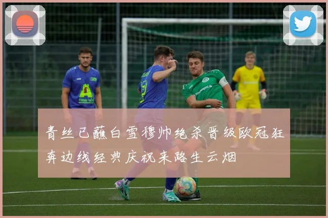 青丝已蘸白雪穆帅绝杀晋级欧冠狂奔边线经典庆祝来路生云烟