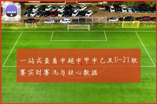 一站式查看中超中甲中乙及U-21联赛实时赛况与核心数据